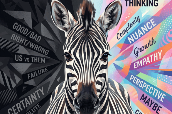 Zebra between text reading BLACK AND WHITE THINKING, GOOD BAD, RIGHT WRONG, US vs THEM, FAILURE, CERTAINTY, ABSOLUTE, COMPLEXITY, NUANCE, Growth, EMPATHY, PERSPECTIVE, MAYBE, and CONTEXT.
